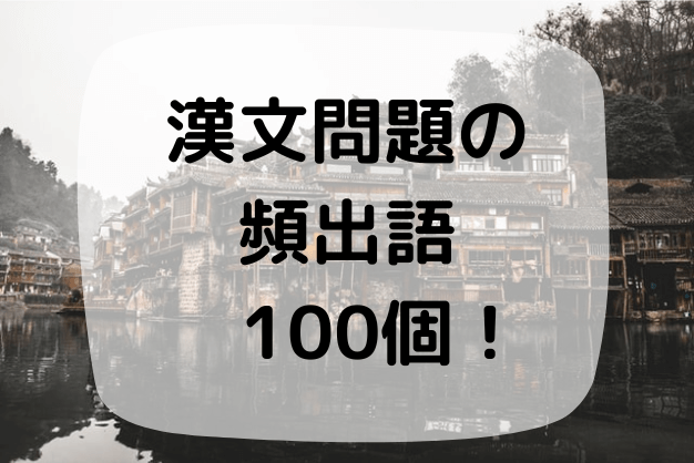 漢文における 読めない 意味が分からない となりがちな漢字一覧 １００コ 名詞以外篇 覚えれば得点力アップ ハナシマ先生の教えて 漢文