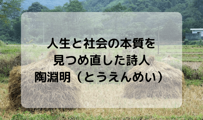 陶淵明の人生と代表作 帰去来辞 ききょらいのじ 桃花源記 とうかげんき を紹介 人生と社会の本質を見つめ直した詩人 ハナシマ先生の教えて 漢文